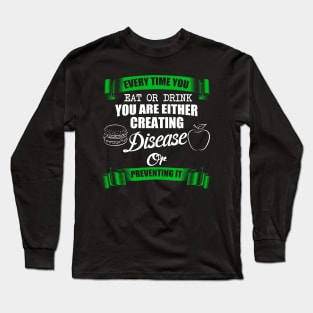 Every time You Eat Or Drink You Are Either Creating Disease Or Preventing It Long Sleeve T-Shirt